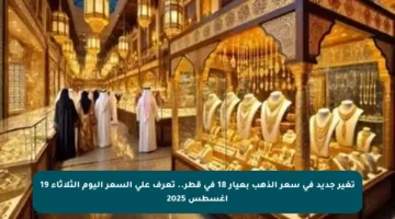 تغير جديد في سعر الذهب بعيار 18 في قطر.. تعرف على السعر اليوم الثلاثاء 19 أغسطس 2025